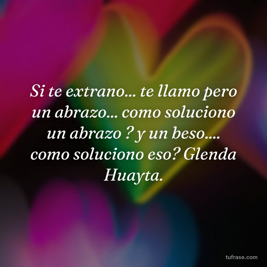 Si te extrano... te llamo pero un abrazo... como soluciono un abrazo ? y un beso.... como soluciono eso? Glenda Huayta.