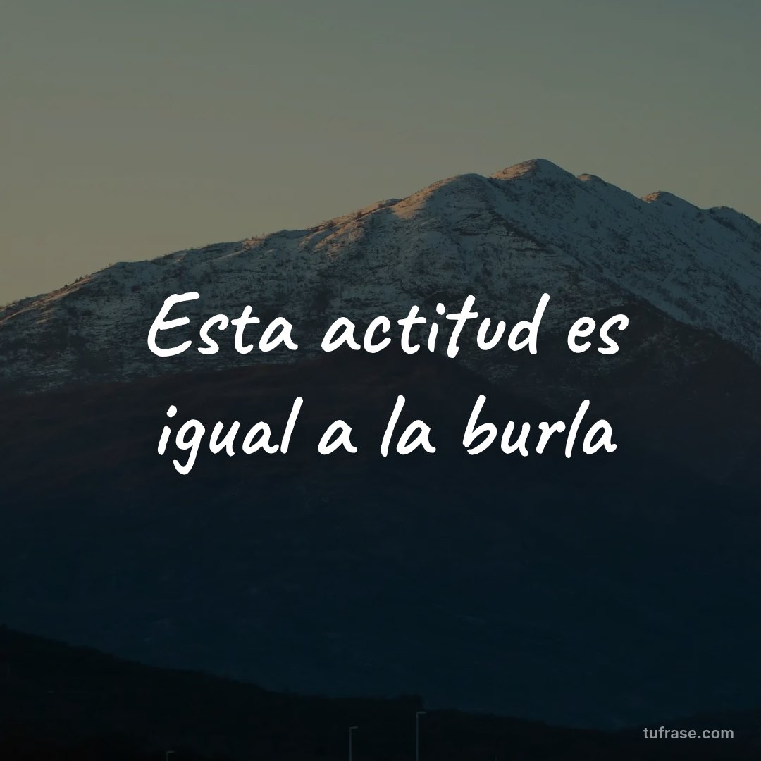 Esta actitud es igual a la burla