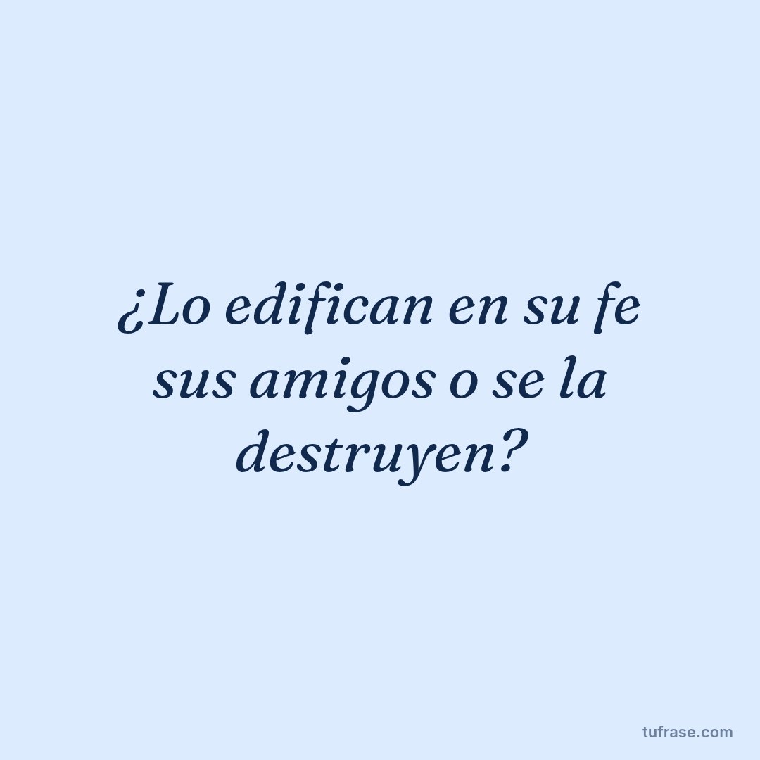 ¿Lo edifican en su fe sus amigos o se la destruyen?