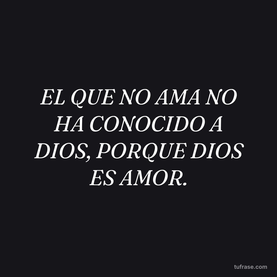 EL QUE NO AMA NO HA CONOCIDO A DIOS, PORQUE DIOS ES AMOR.