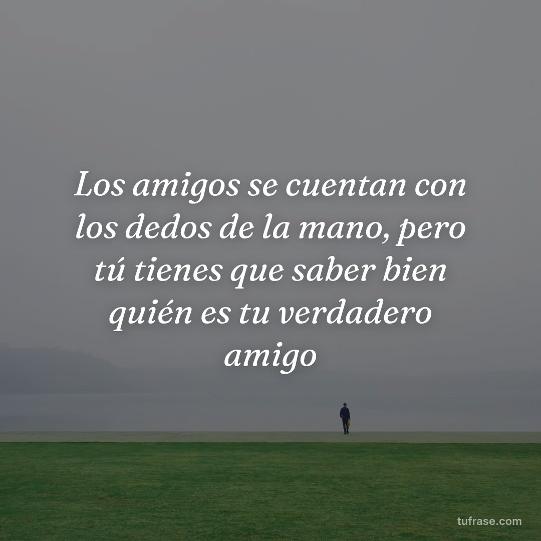 Los amigos se cuentan con los dedos de la mano, pero tú tienes que saber bien quién es tu verdadero amigo