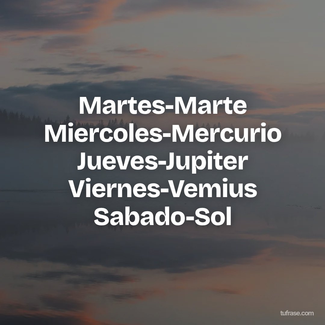 Martes-Marte Miercoles-Mercurio Jueves-Jupiter Viernes-Vemius Sabado-Sol