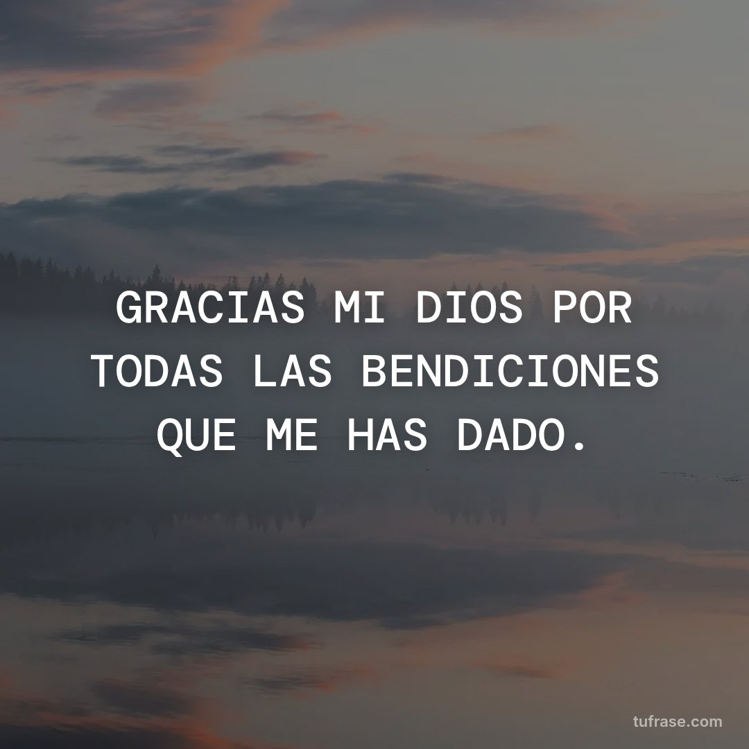 GRACIAS MI DIOS POR TODAS LAS BENDICIONES QUE ME HAS DADO.