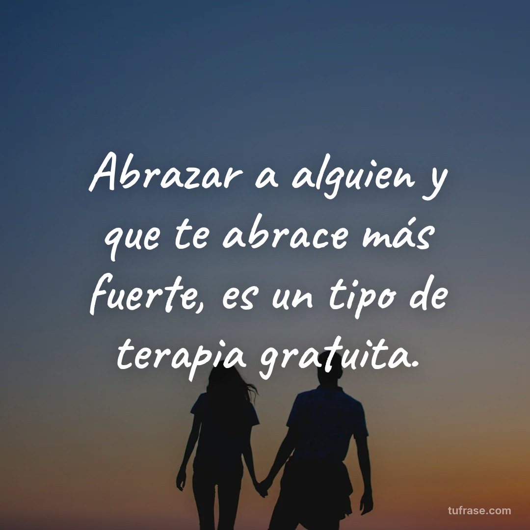 Abrazar a alguien y que te abrace más fuerte, es un tipo de terapia gratuita.