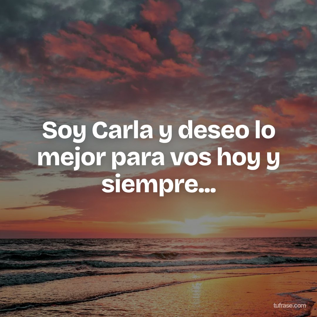 Soy Carla y deseo lo mejor para vos hoy y siempre...