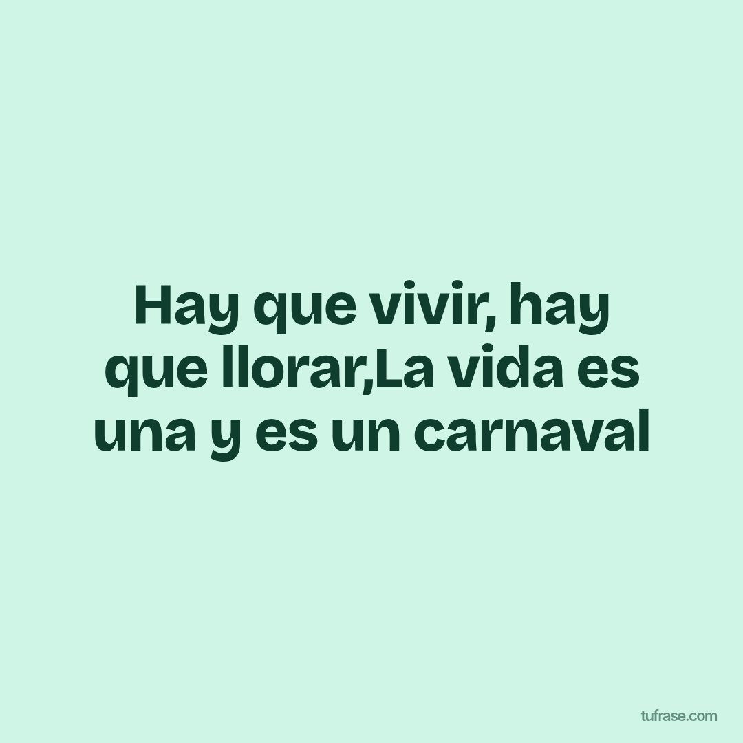 Hay que vivir, hay que llorar,La vida es una y es un carnaval
