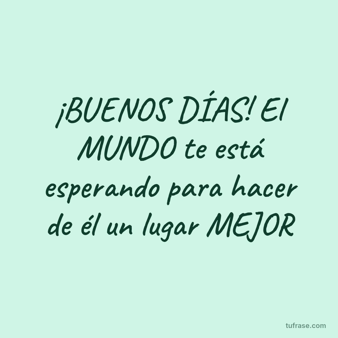 ¡BUENOS DÍAS! El MUNDO te está esperando para hacer de él un lugar MEJOR