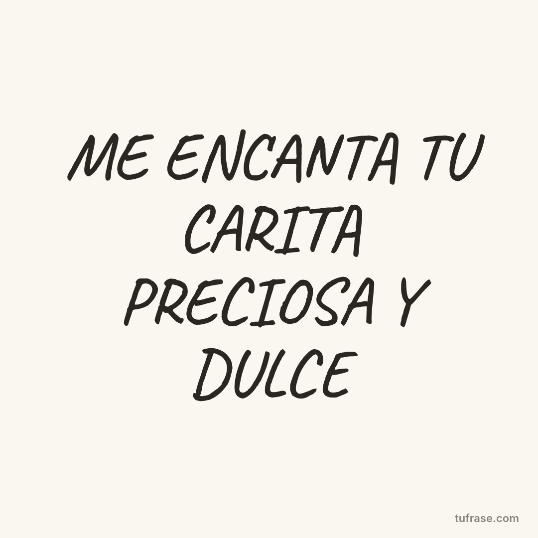 ME ENCANTA TU CARITA PRECIOSA Y DULCE