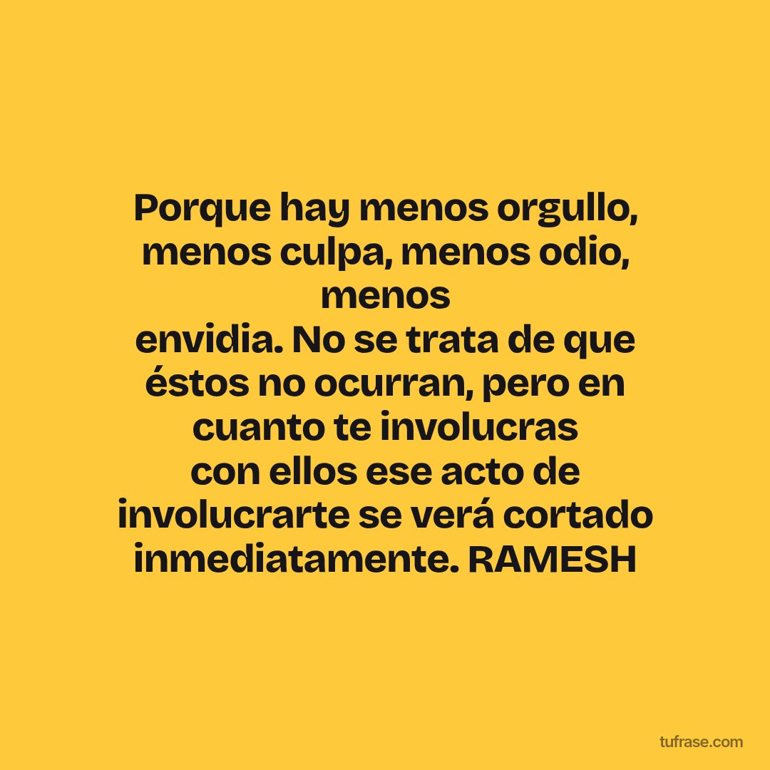 Porque hay menos orgullo, menos culpa, menos odio, menos envidia. No se trata de que éstos no ocurran, pero en cuanto te involucras con ellos ese acto de involucrarte se verá cortado inmediatamente. RAMESH