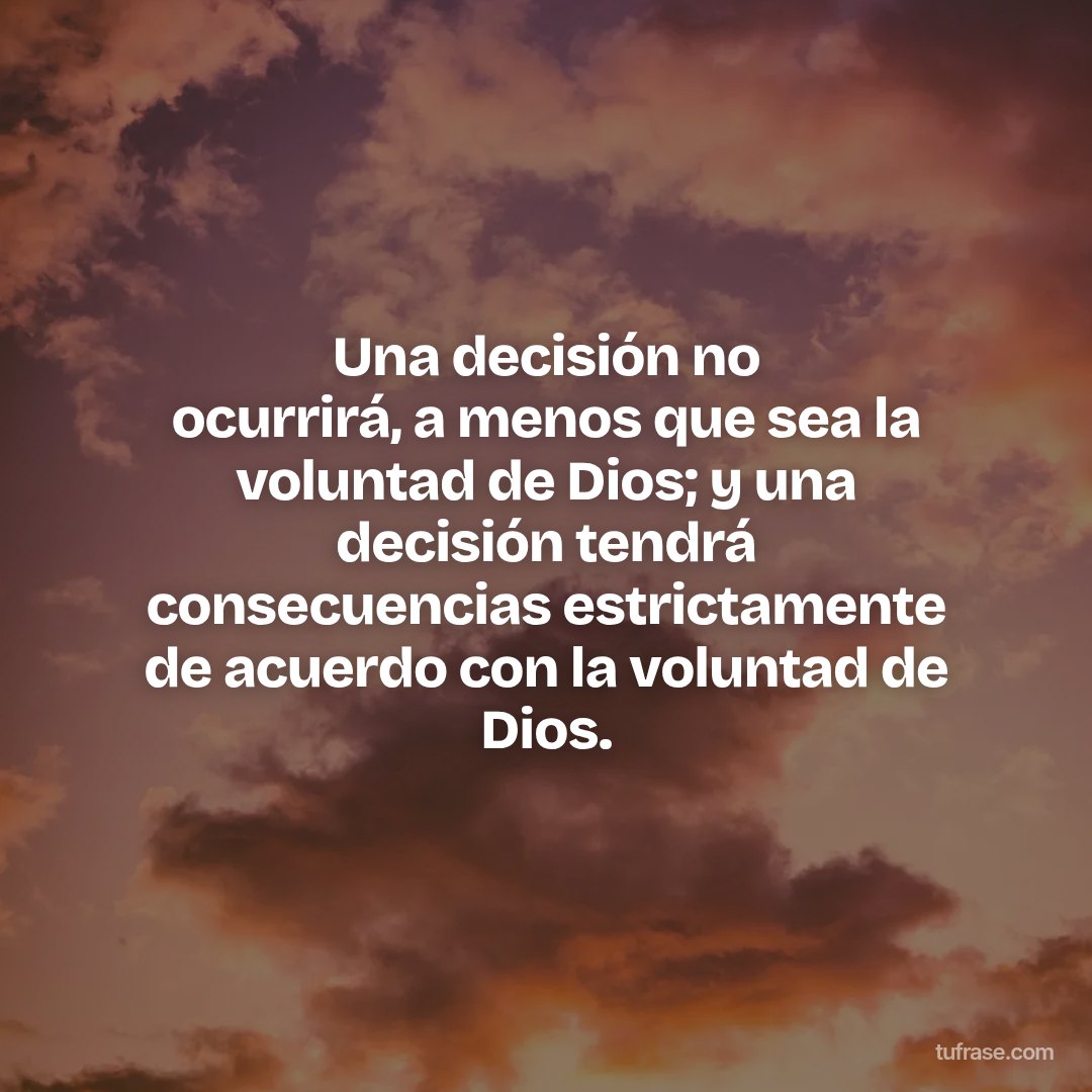 Una decisión no ocurrirá, a menos que sea la voluntad de Dios; y una decisión tendrá consecuencias estrictamente de acuerdo con la voluntad de Dios.