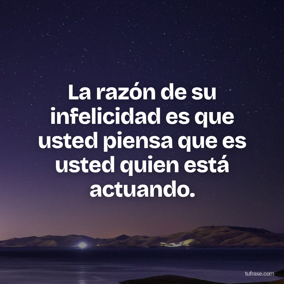 La razón de su infelicidad es que usted piensa que es usted quien está actuando.