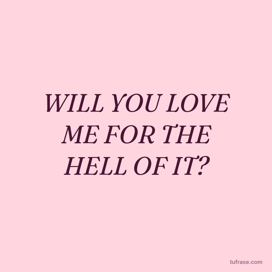 WILL YOU LOVE ME FOR THE HELL OF IT?