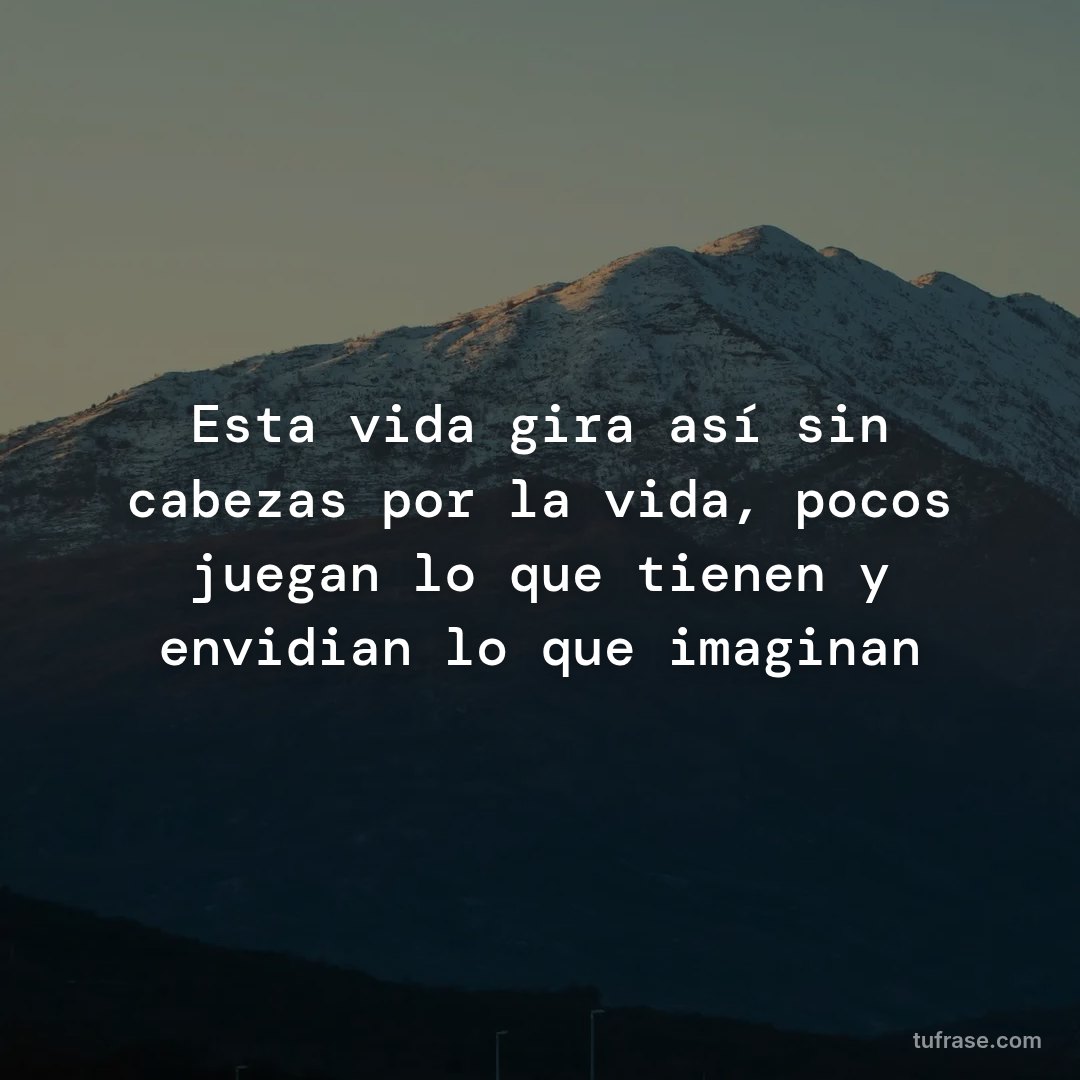 Esta vida gira así sin cabezas por la vida, pocos juegan lo que tienen y envidian lo que imaginan
