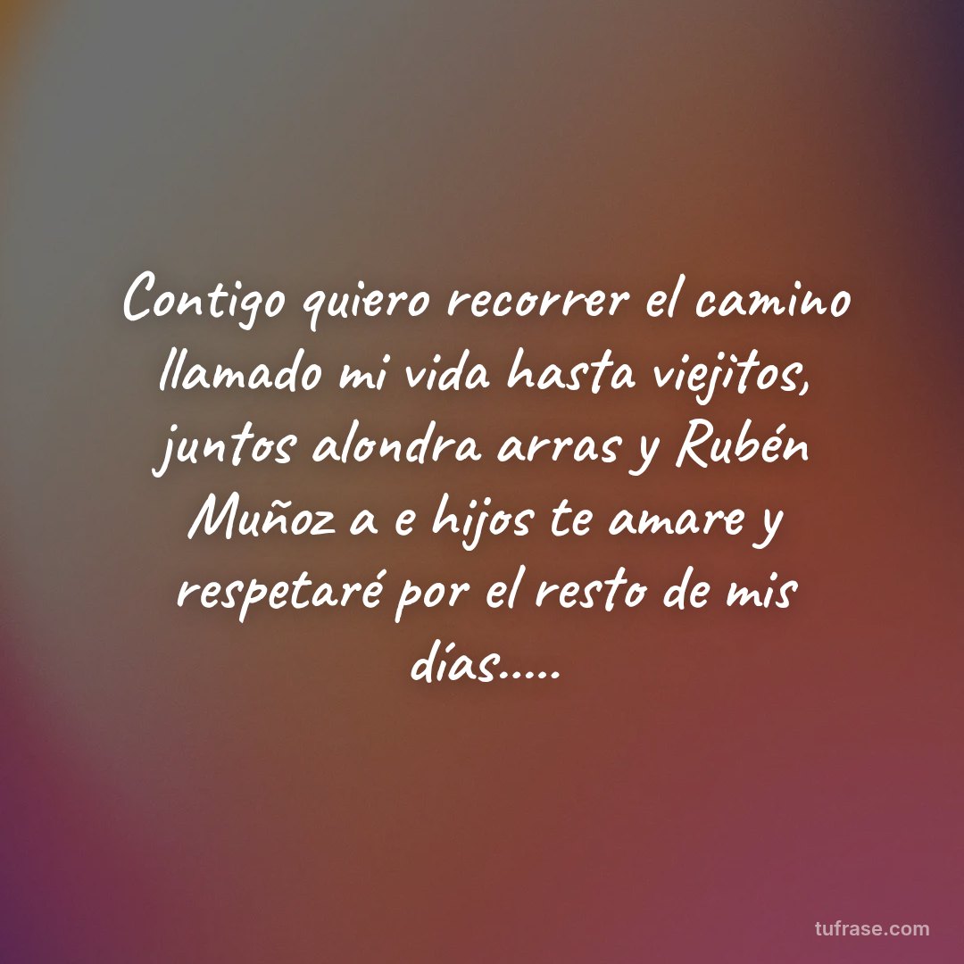 Contigo quiero recorrer el camino llamado mi vida hasta viejitos, juntos alondra arras y Rubén Muñoz a e hijos te amare y respetaré por el resto de mis días.....