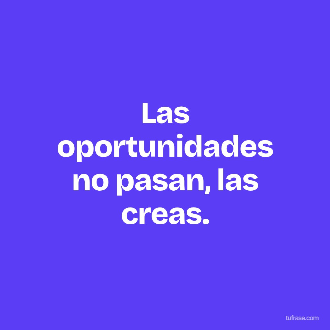 Las oportunidades no pasan, las creas.