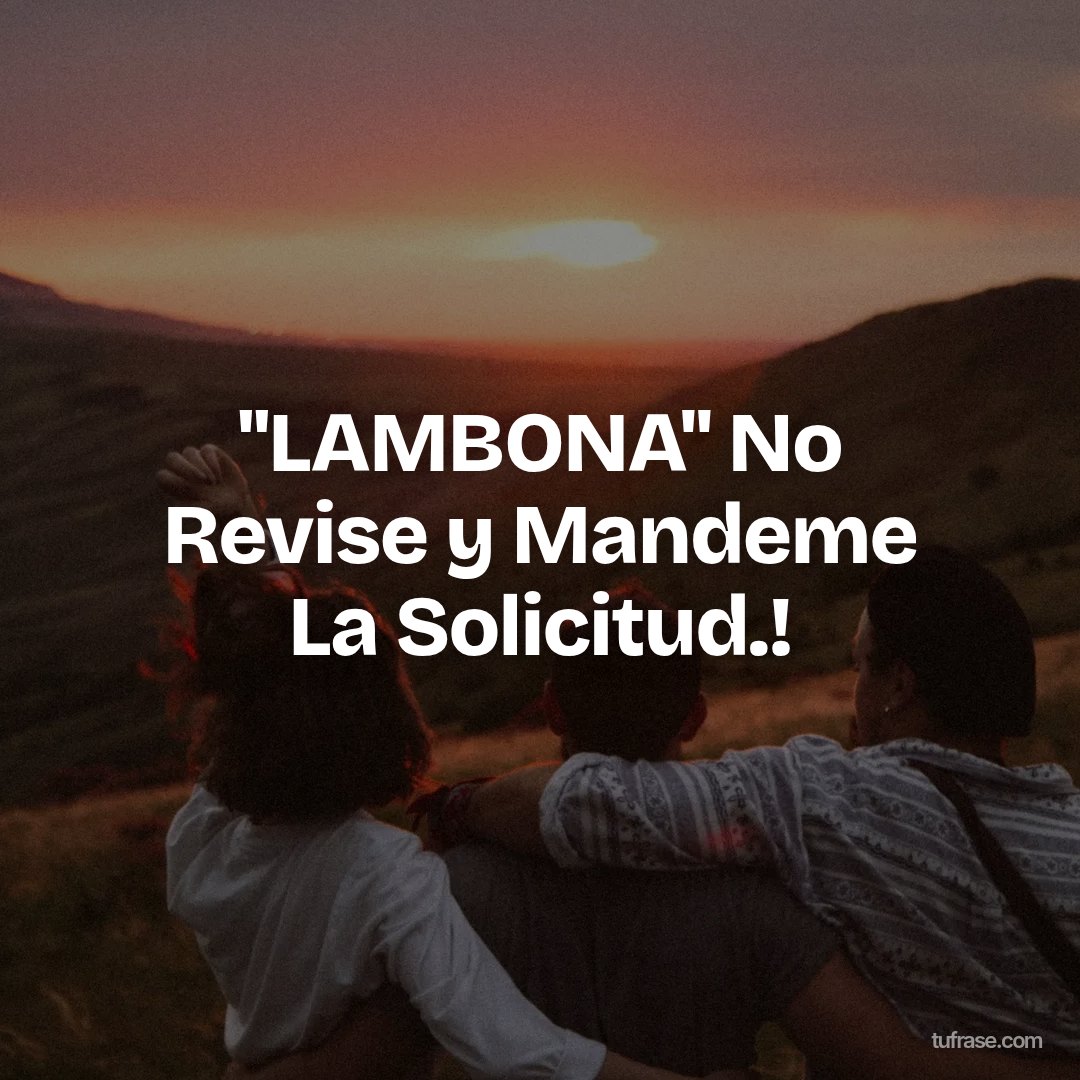 ''LAMBONA'' No Revise y Mandeme La Solicitud.!