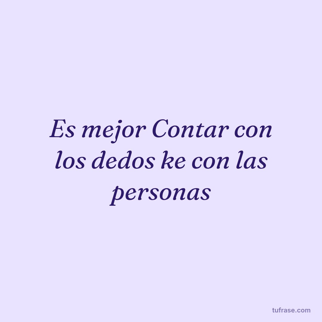 Es mejor Contar con los dedos ke con las personas