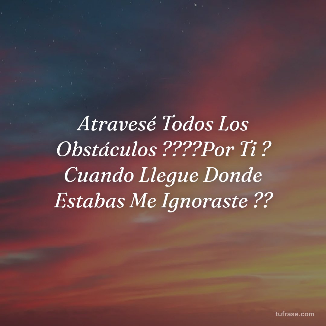 Atravesé Todos Los Obstáculos ????Por Ti ?️ Cuando Llegue Donde Estabas Me Ignoraste ??