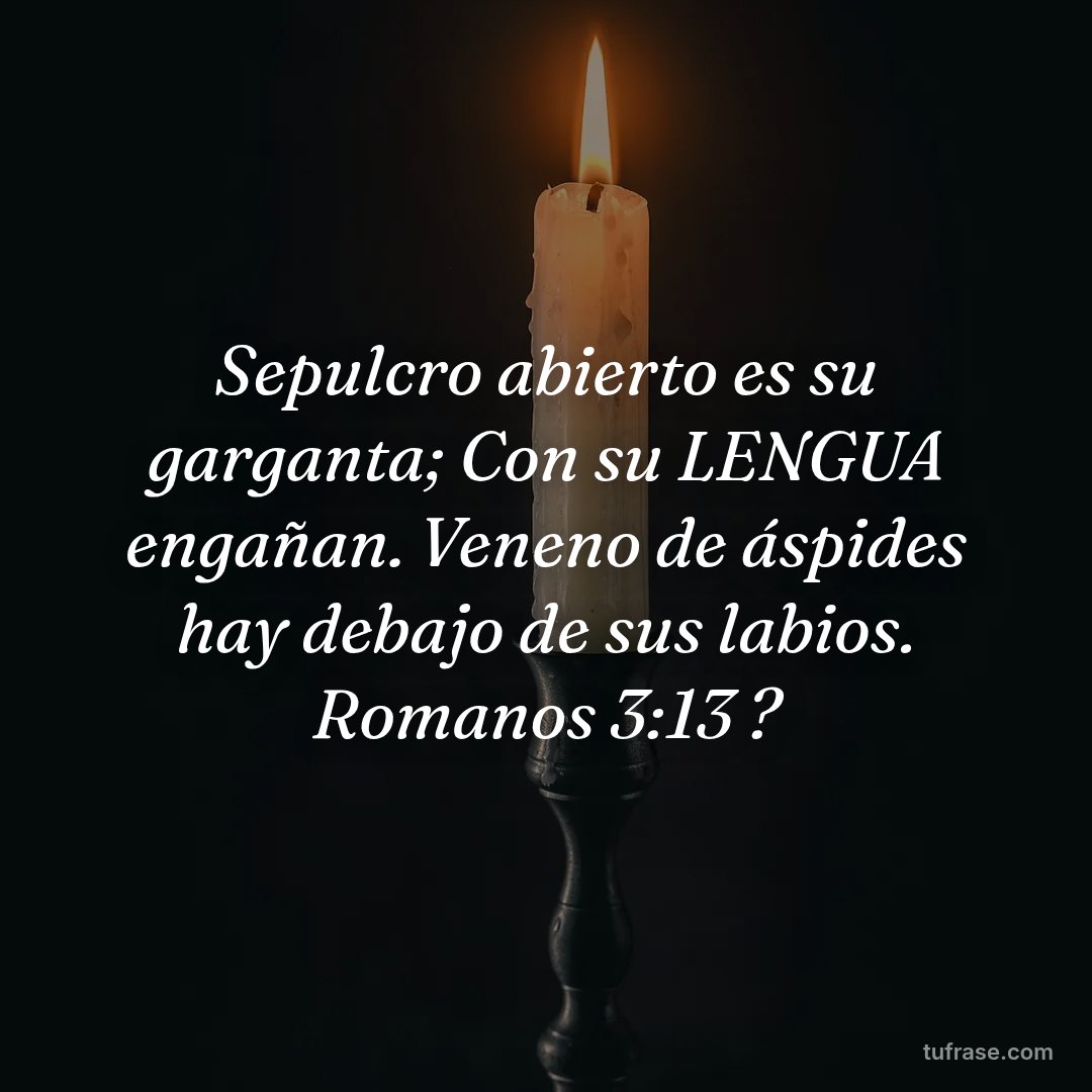 Sepulcro abierto es su garganta; Con su LENGUA engañan. Veneno de áspides hay debajo de sus labios. Romanos 3:13 ?