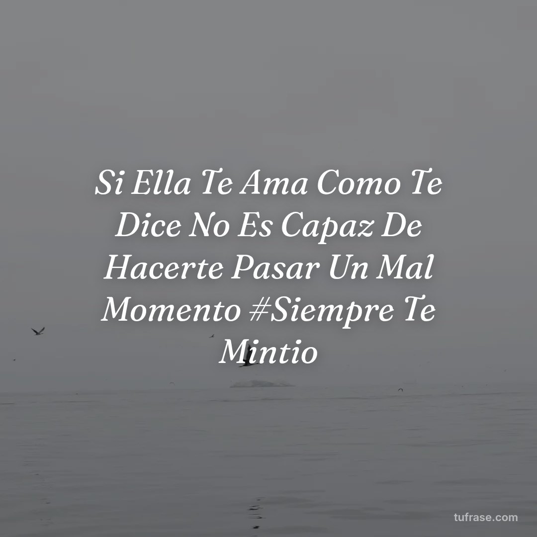 Si Ella Te Ama Como Te Dice No Es Capaz De Hacerte Pasar Un Mal Momento #Siempre Te Mintio