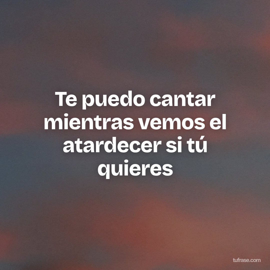 Te puedo cantar mientras vemos el atardecer si tú quieres