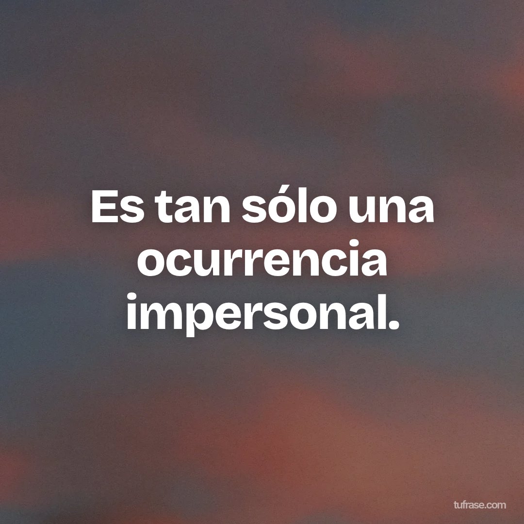 Es tan sólo una ocurrencia impersonal.