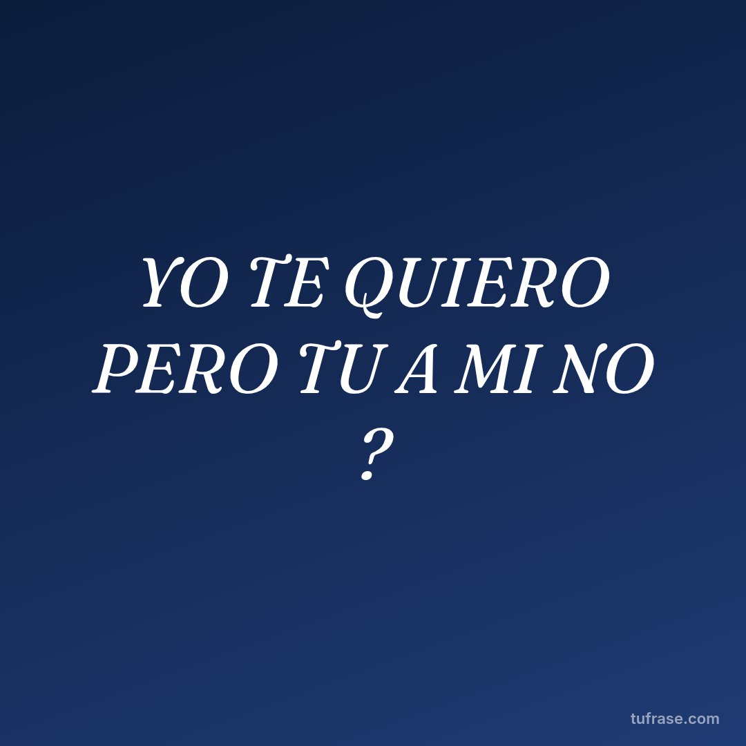 YO TE QUIERO PERO TU A MI NO ?