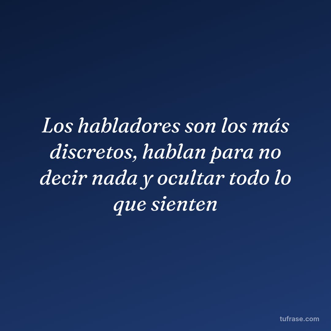 Los habladores son los más discretos, hablan para no decir nada y ocultar todo lo que sienten