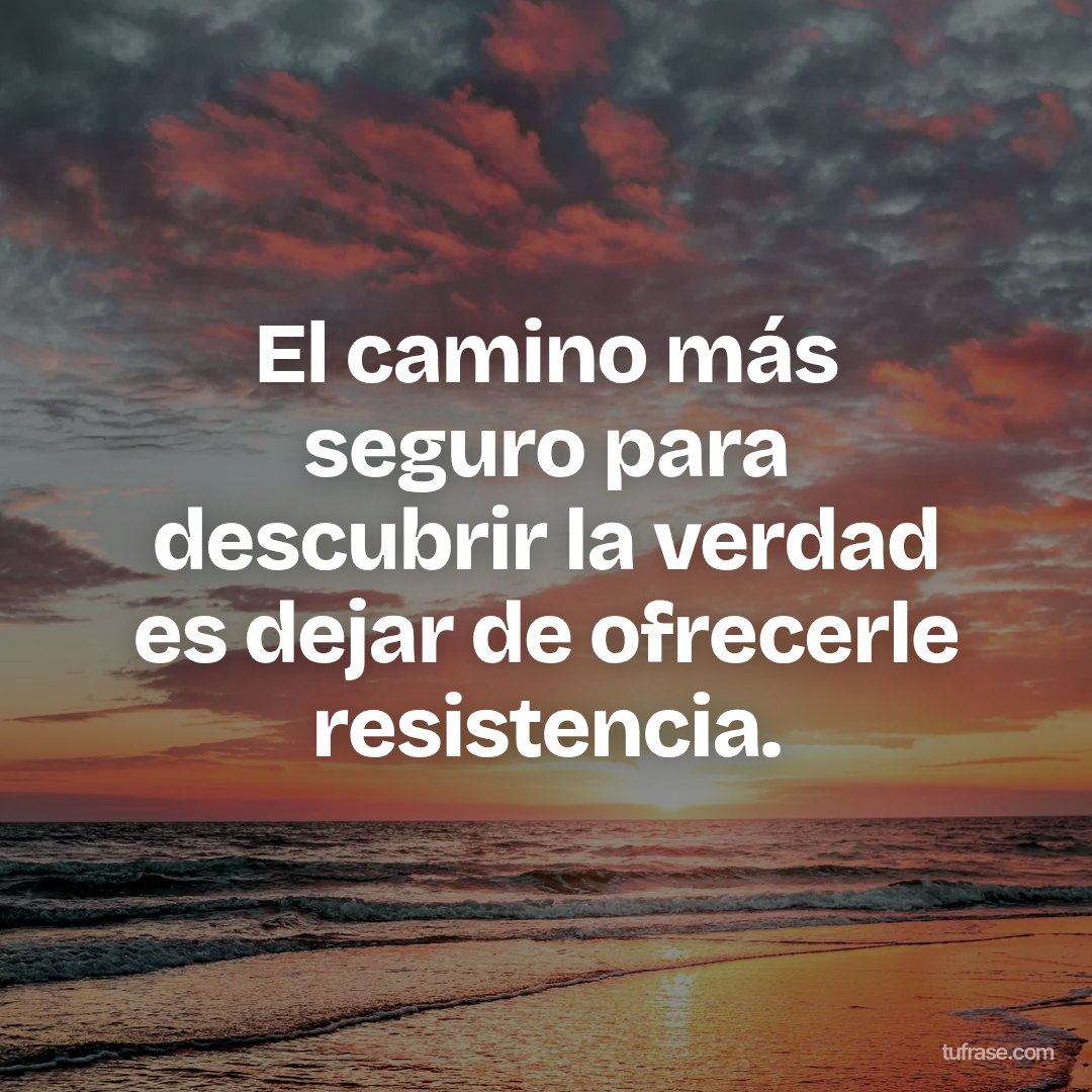 El camino más seguro para descubrir la verdad es dejar de ofrecerle resistencia.