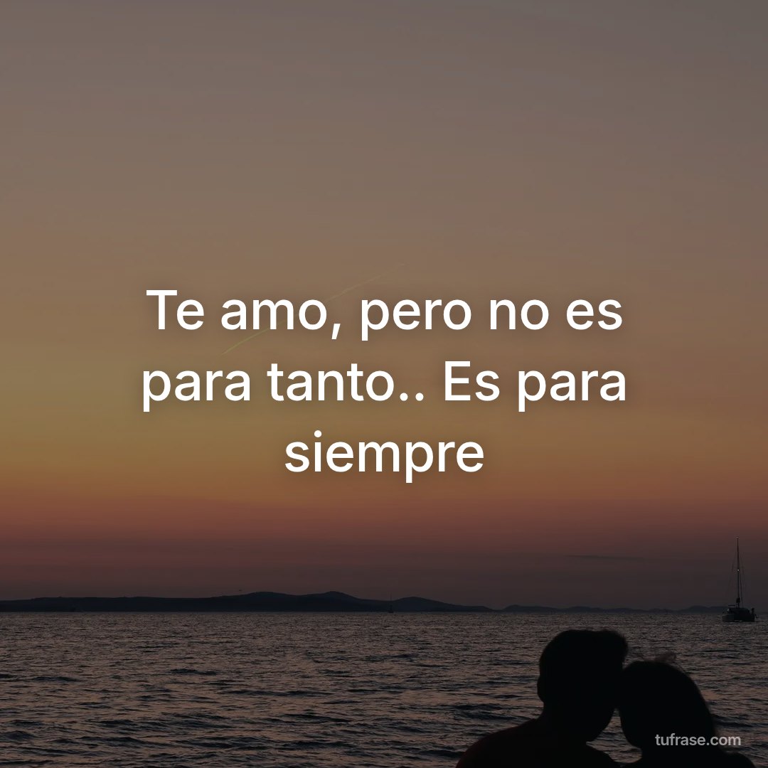 Te amo, pero no es para tanto.. Es para siempre