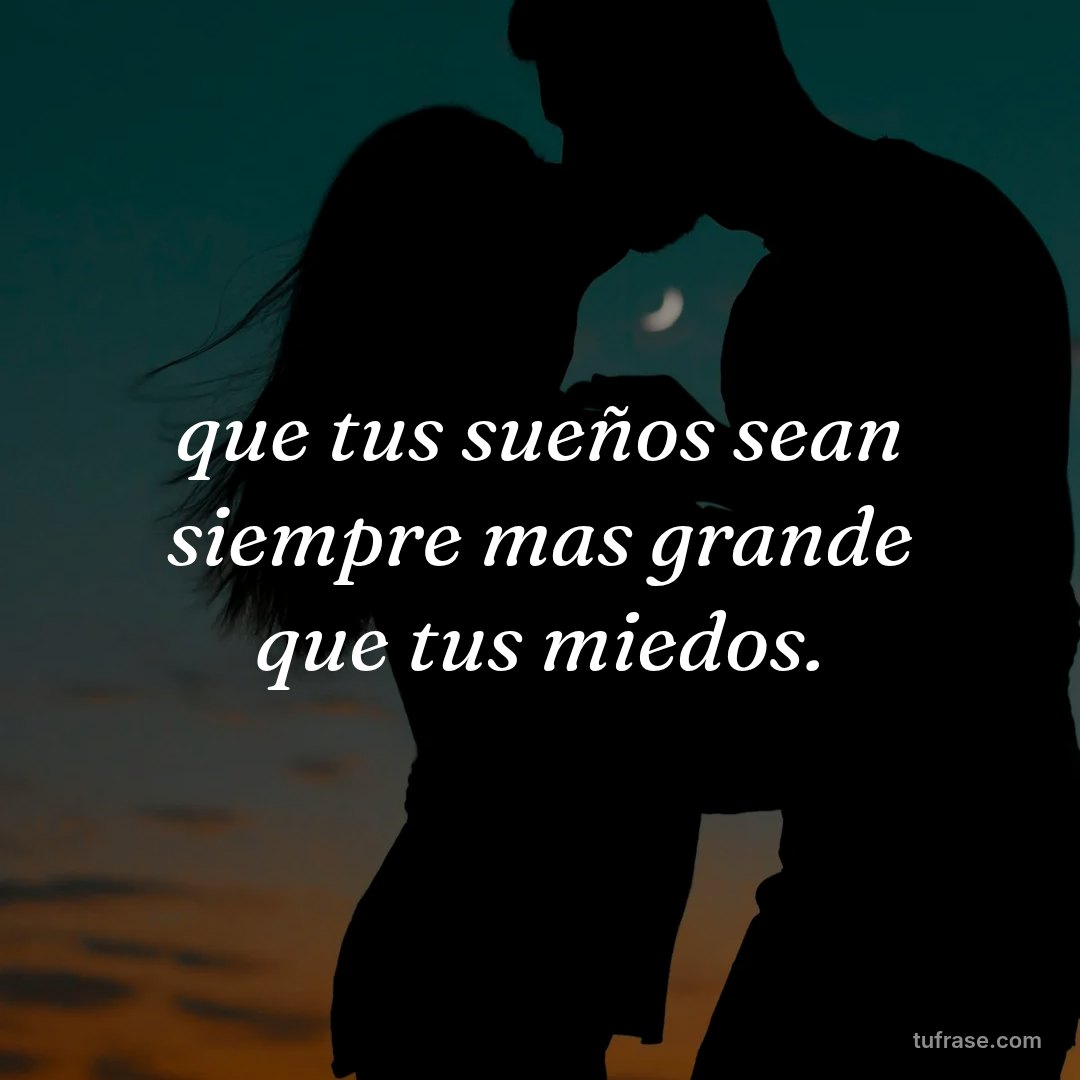 que tus sueños sean siempre mas grande que tus miedos.