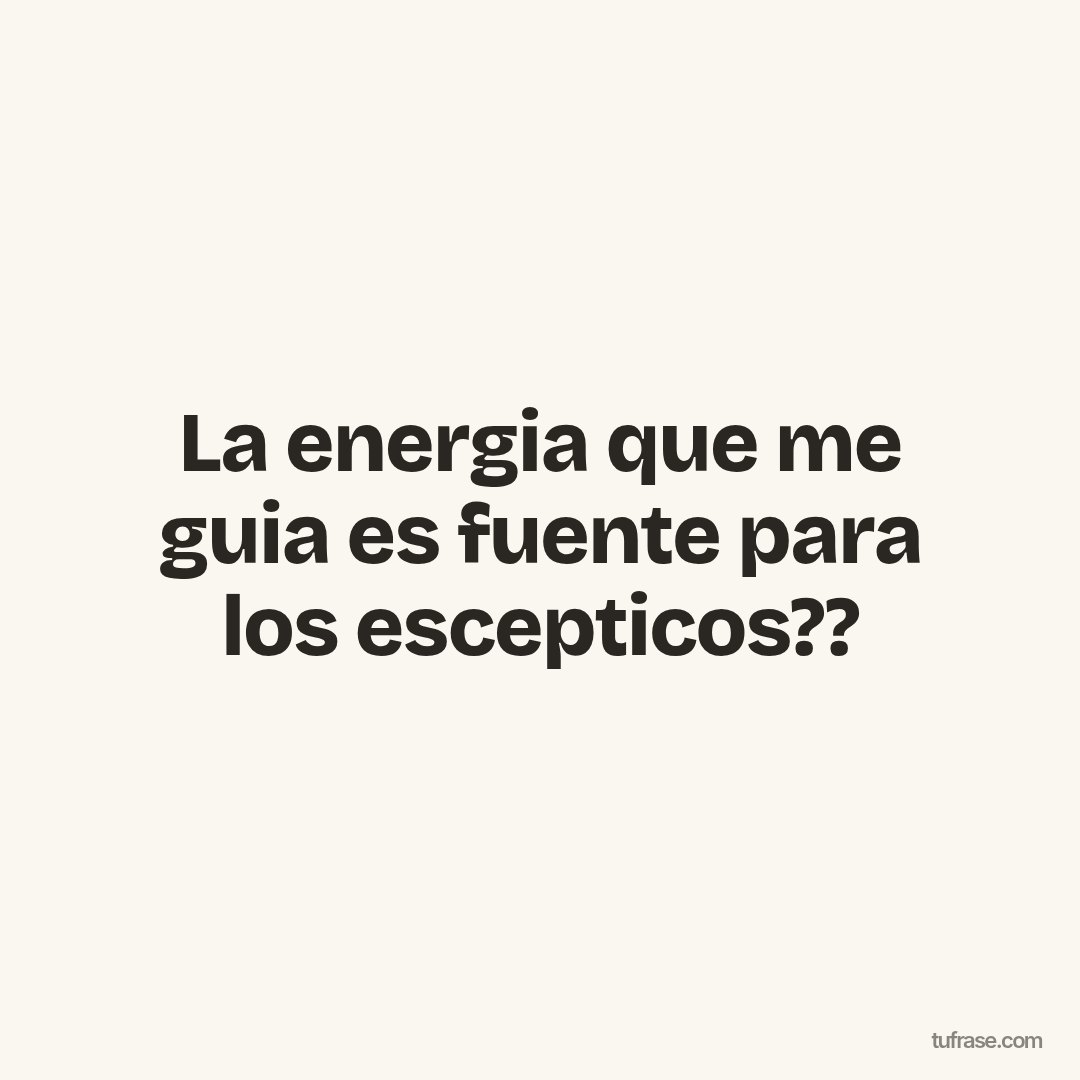 La energia que me guia es fuente para los escepticos??