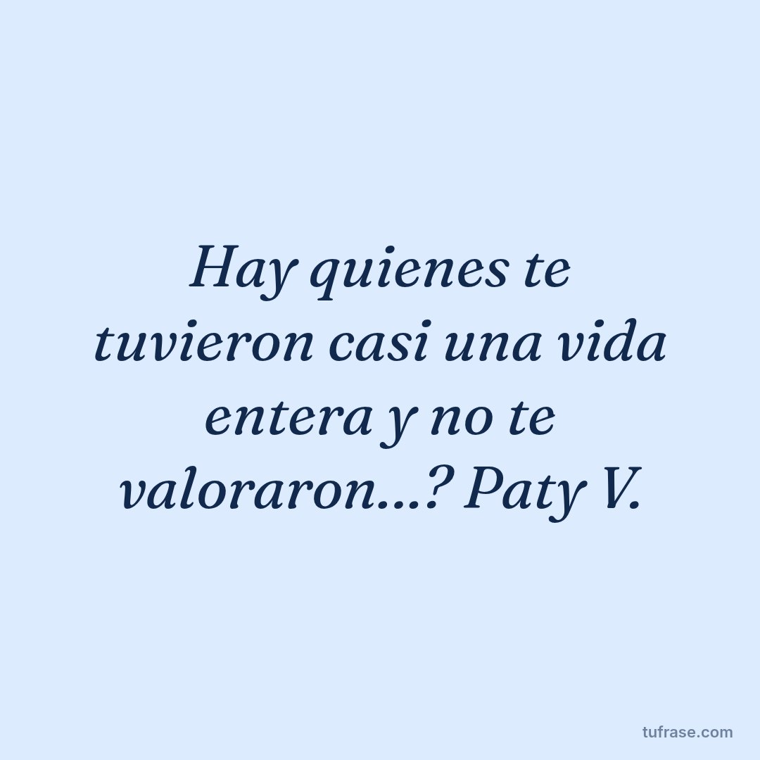 Hay quienes te tuvieron casi una vida entera y no te valoraron…? Paty V.