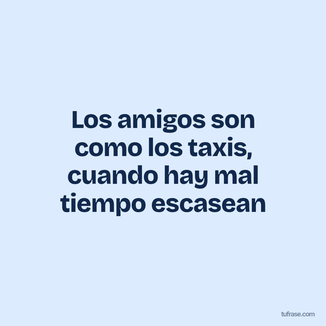 Los amigos son como los taxis, cuando hay mal tiempo escasean