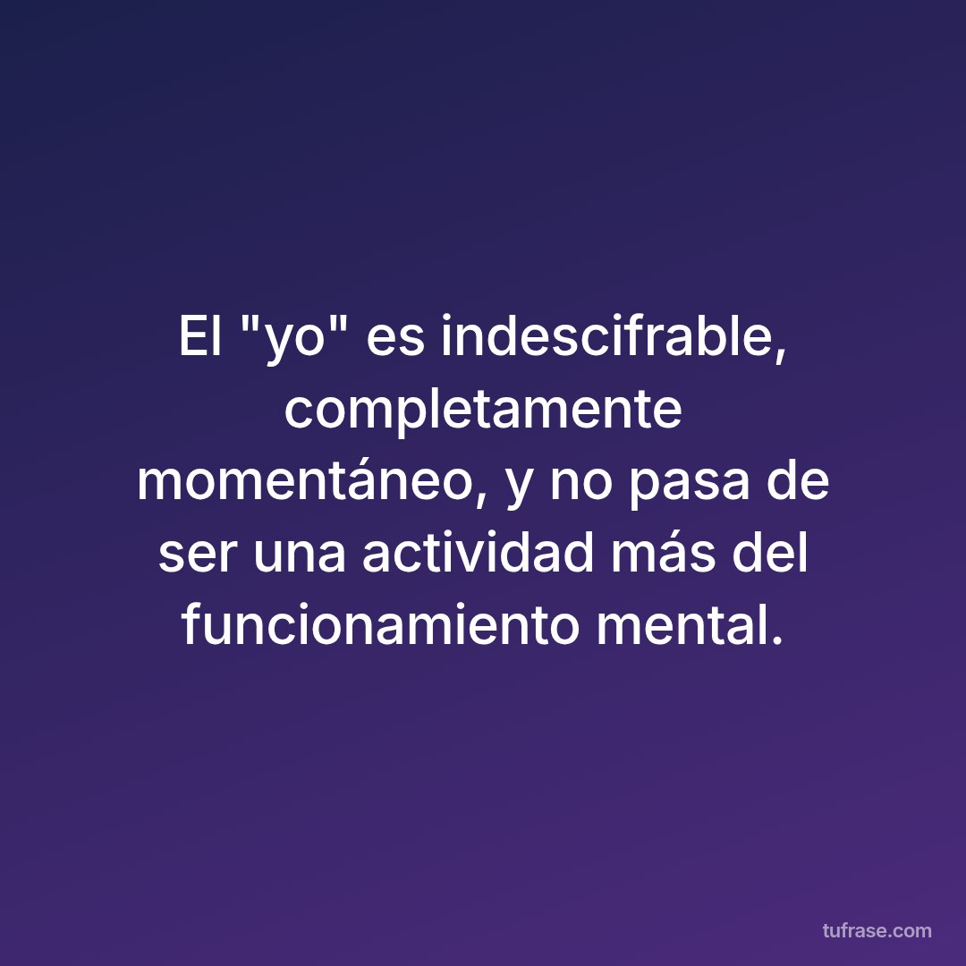 El "yo" es indescifrable, completamente momentáneo, y no pasa de ser una actividad más del funcionamiento mental.