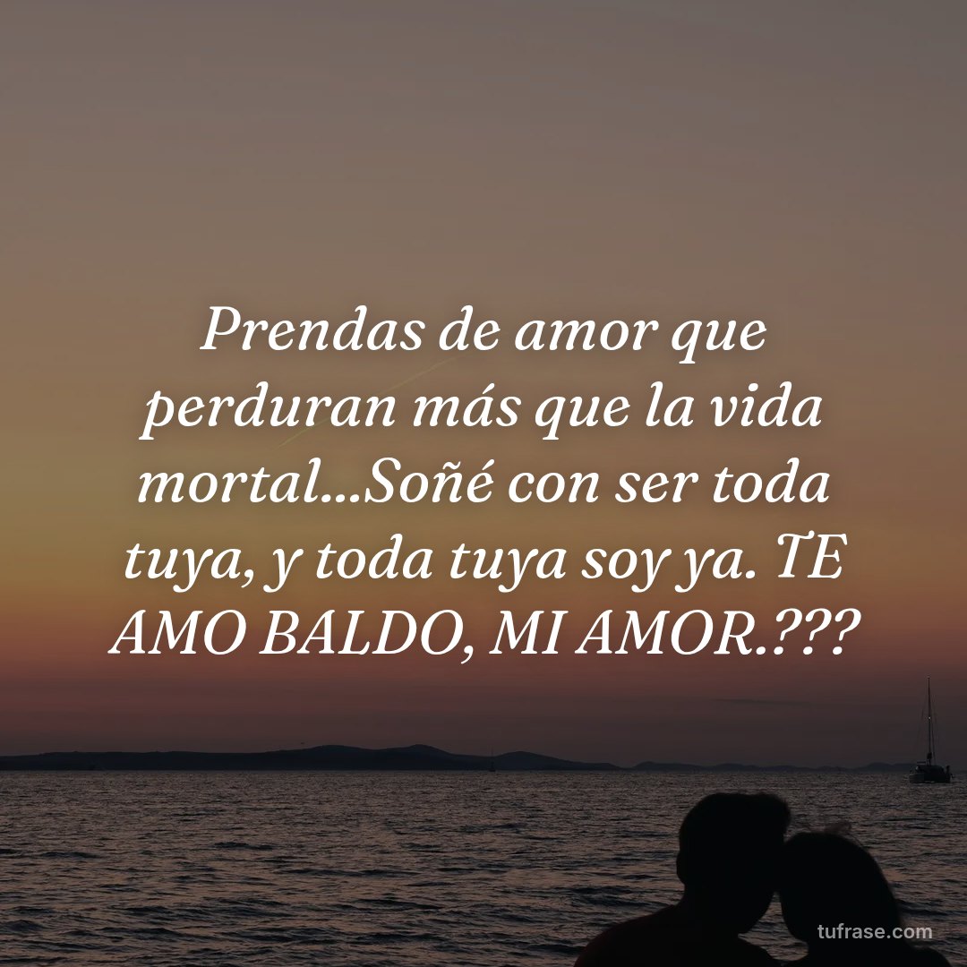 Prendas de amor que perduran más que la vida mortal...Soñé con ser toda tuya, y toda tuya soy ya. TE AMO BALDO, MI AMOR.???