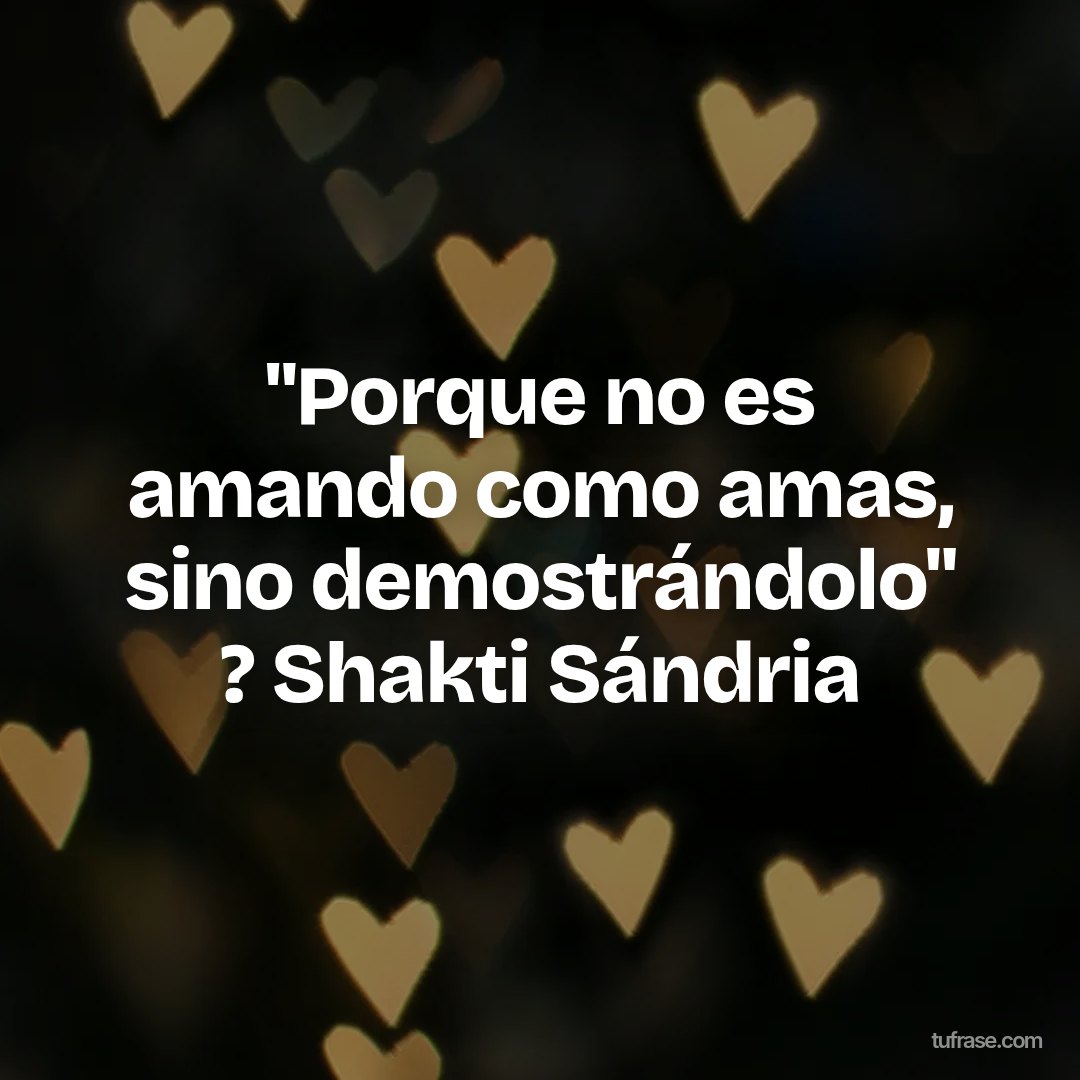 "Porque no es amando como amas, sino demostrándolo" ? Shakti Sándria