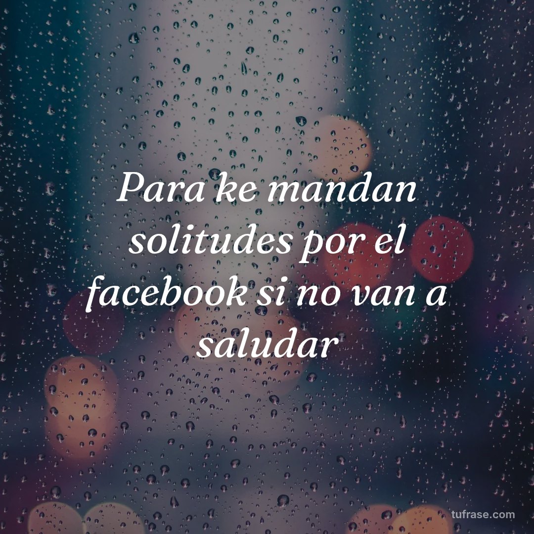 Para ke mandan solitudes por el facebook si no van a saludar