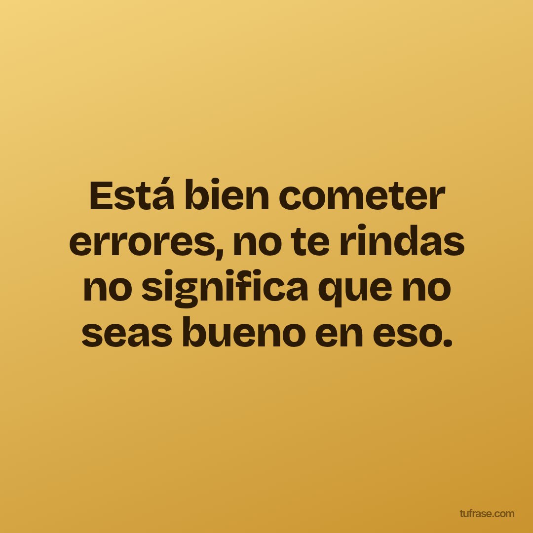 Está bien cometer errores, no te rindas no significa que no seas bueno en eso.