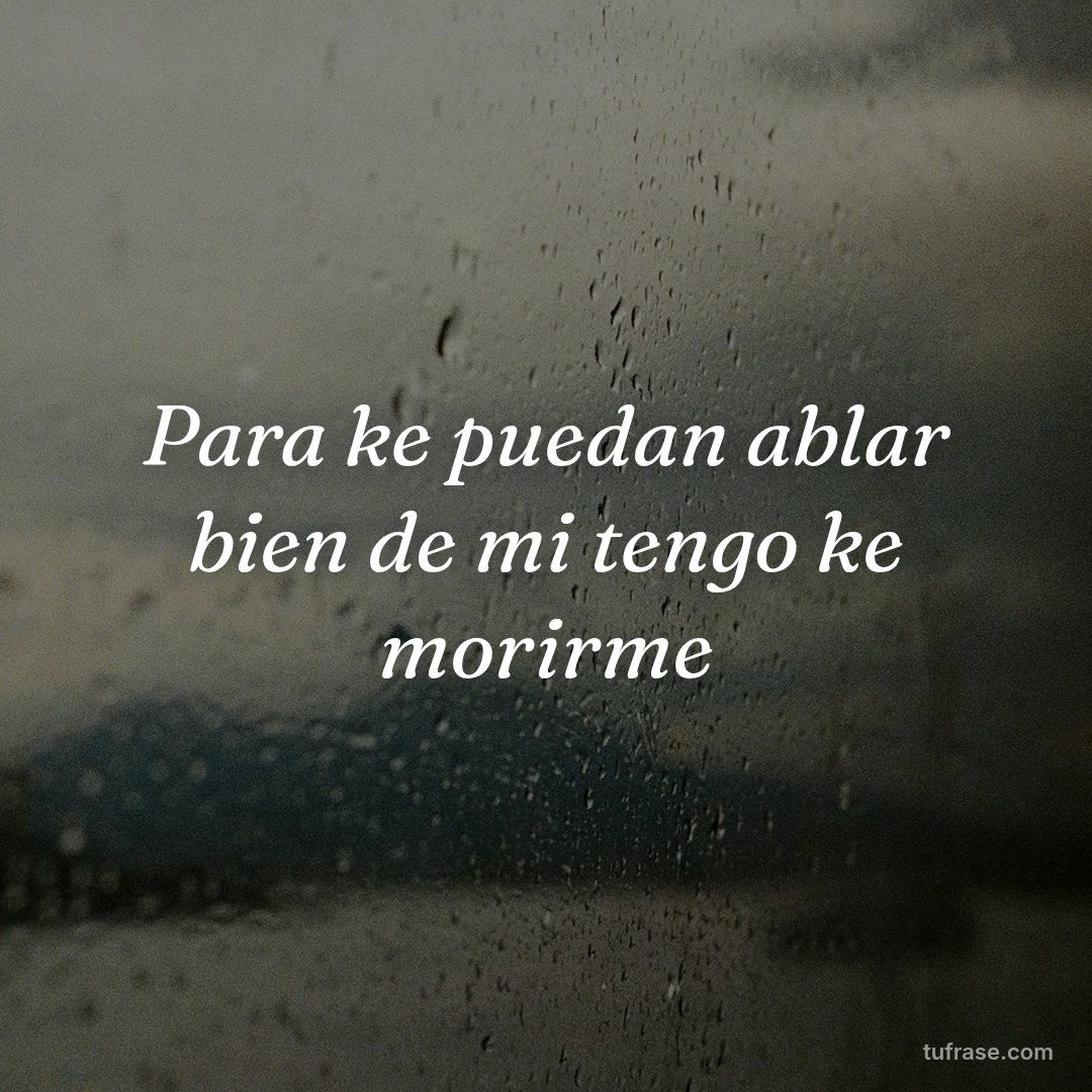 Para ke puedan ablar bien de mi tengo ke morirme
