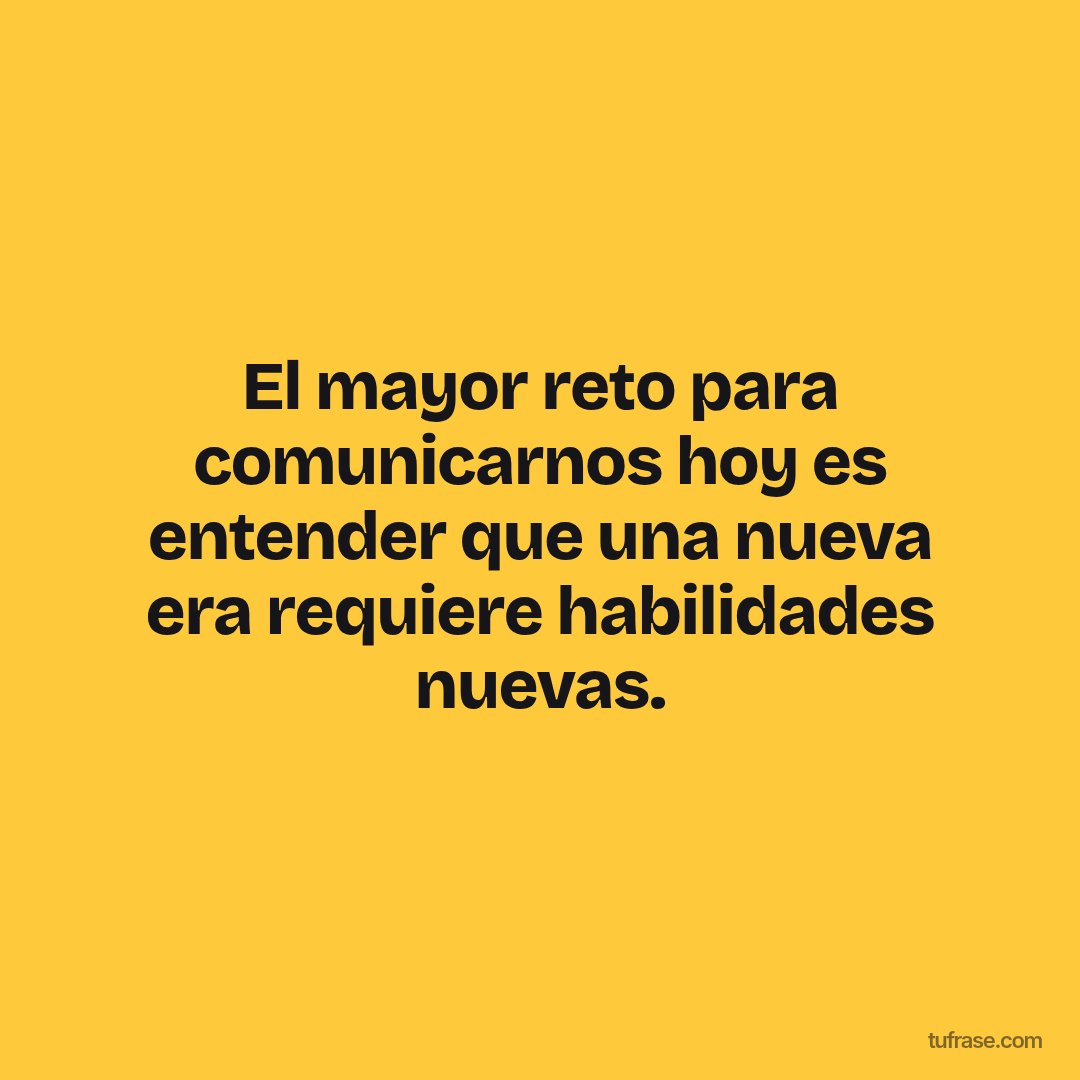 El mayor reto para comunicarnos hoy es entender que una nueva era requiere habilidades nuevas.
