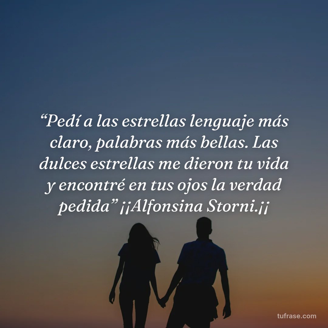 “Pedí a las estrellas lenguaje más claro, palabras más bellas. Las dulces estrellas me dieron tu vida y encontré en tus ojos la verdad pedida” ¡¡Alfonsina Storni.¡¡