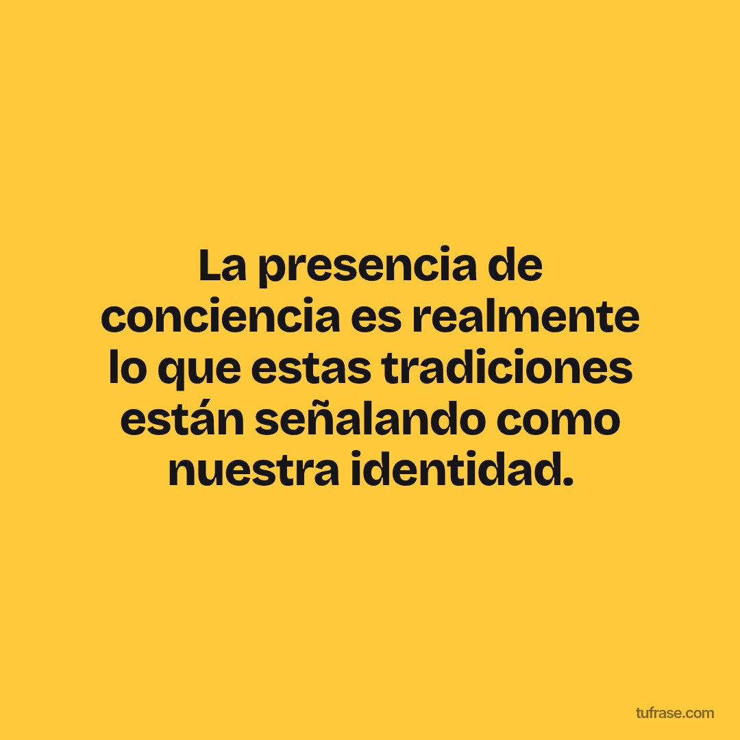 La presencia de conciencia es realmente lo que estas tradiciones están señalando como nuestra identidad.
