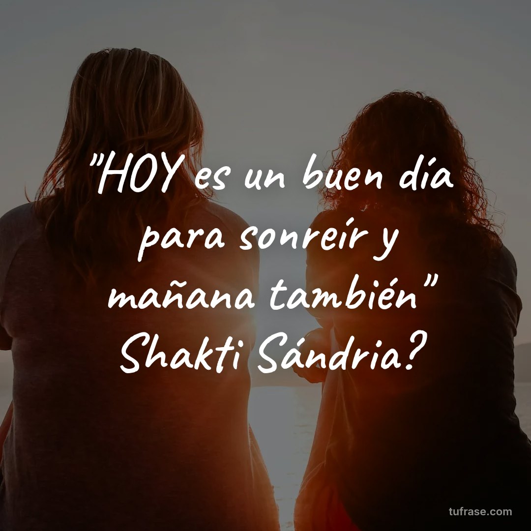 "HOY es un buen día para sonreír y mañana también" Shakti Sándria?
