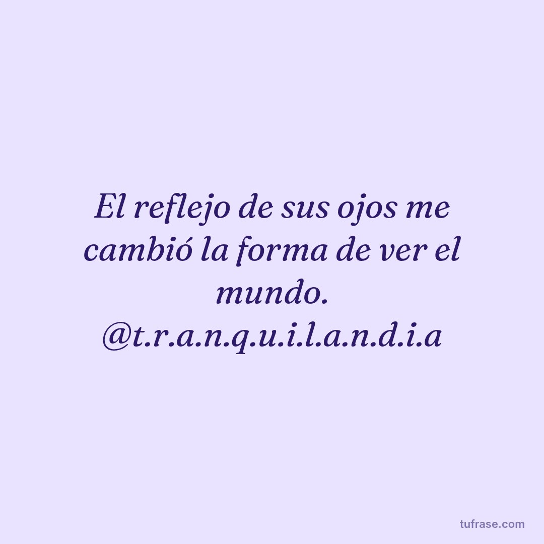 El reflejo de sus ojos me cambió la forma de ver el mundo. @t.r.a.n.q.u.i.l.a.n.d.i.a