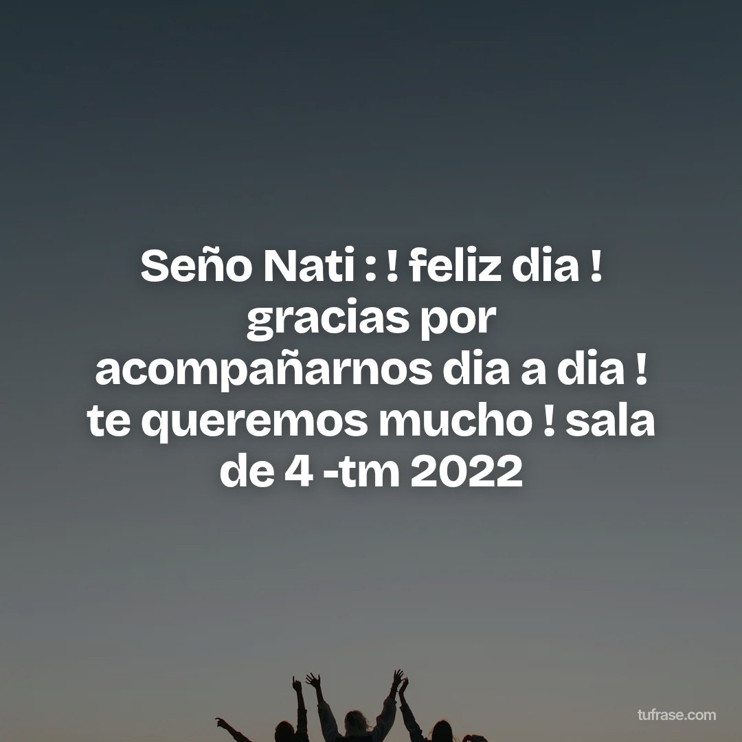 Seño Nati : ! feliz dia ! gracias por acompañarnos dia a dia ! te queremos mucho ! sala de 4 -tm 2022