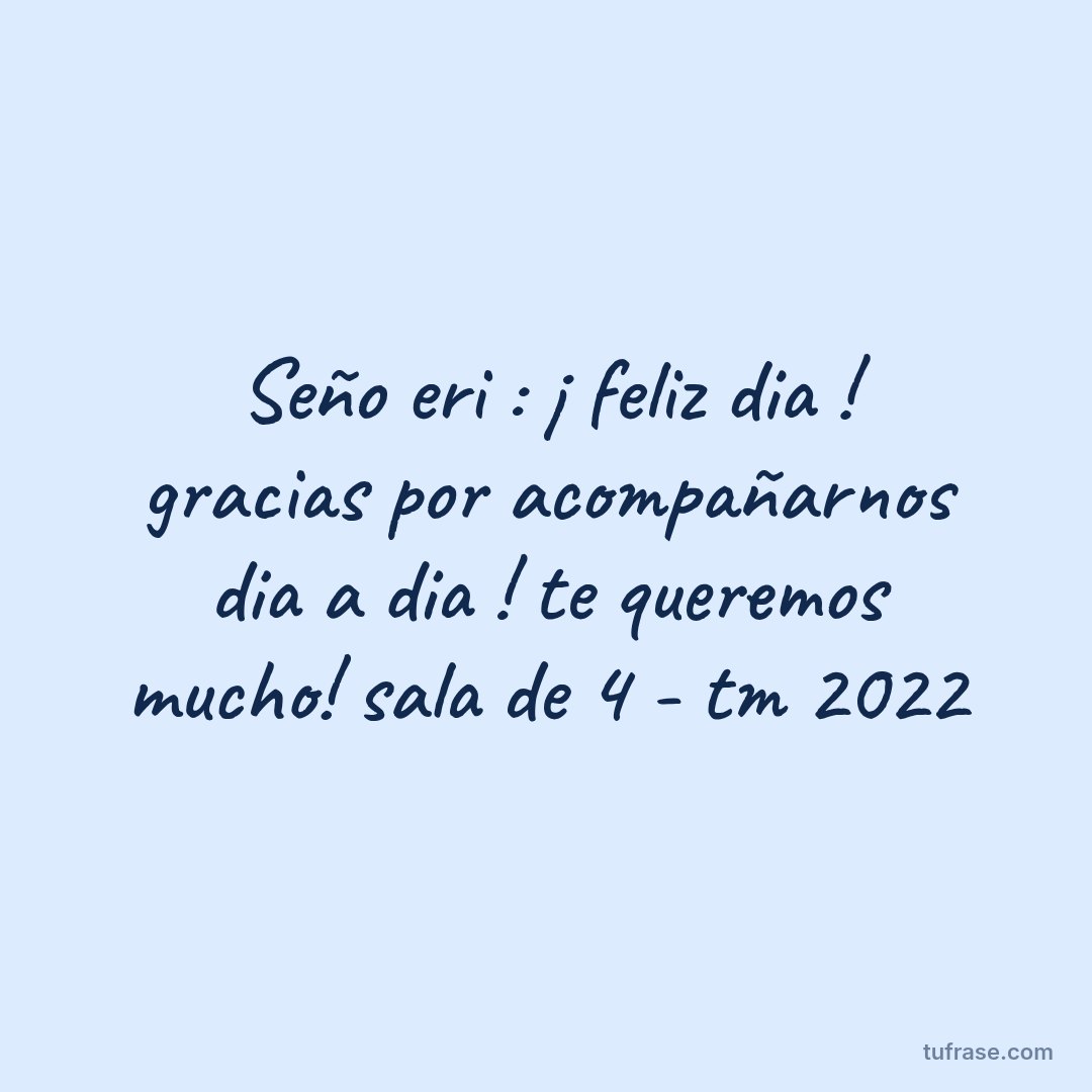 Seño eri : ¡ feliz dia ! gracias por acompañarnos dia a dia ! te queremos mucho! sala de 4 - tm 2022