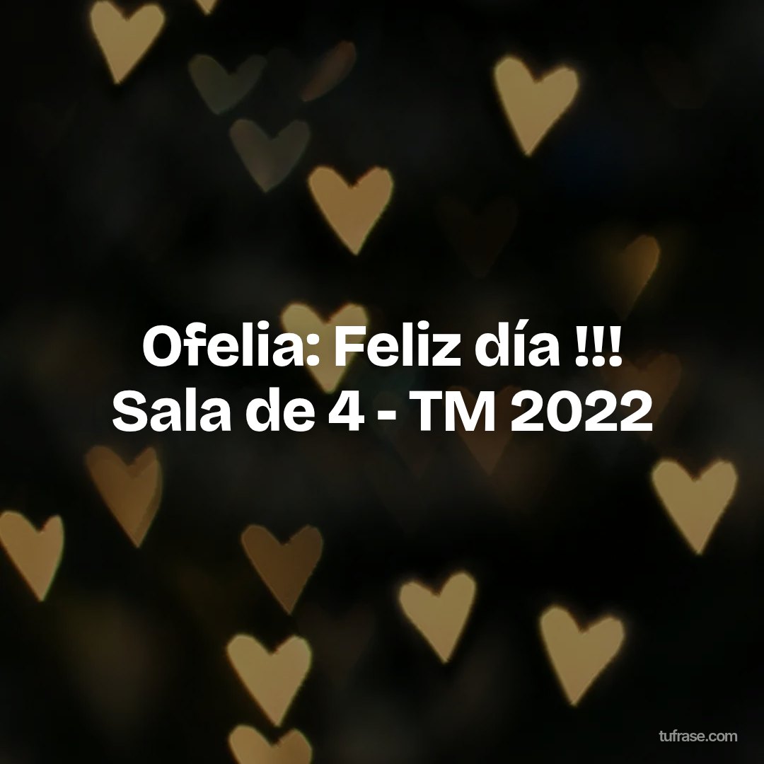 Ofelia: Feliz día !!! Sala de 4 - TM 2022