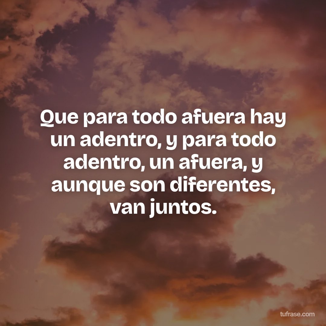 Que para todo afuera hay un adentro, y para todo adentro, un afuera, y aunque son diferentes, van juntos.