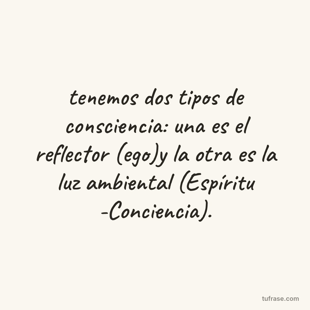 tenemos dos tipos de consciencia: una es el reflector (ego)y la otra es la luz ambiental (Espíritu -Conciencia).